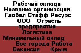 Рабочий склада › Название организации ­ Глобал Стафф Ресурс, ООО › Отрасль предприятия ­ Логистика › Минимальный оклад ­ 30 000 - Все города Работа » Вакансии   . Крым,Бахчисарай